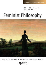 Title: The Blackwell Guide to Feminist Philosophy / Edition 1, Author: Eva Feder Kittay