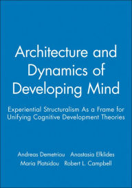 Title: Architecture and Dynamics of Developing Mind: Experiential Structuralism As a Frame for Unifying Cognitive Development Theories / Edition 1, Author: Andreas Demetriou