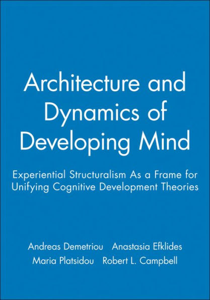 Architecture and Dynamics of Developing Mind: Experiential Structuralism As a Frame for Unifying Cognitive Development Theories / Edition 1