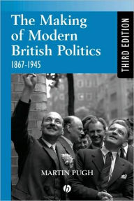 Title: The Making of Modern British Politics: 1867 - 1945 / Edition 3, Author: Martin Pugh