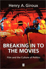 Title: Breaking in to the Movies: Film and the Culture of Politics / Edition 1, Author: Henry A. Giroux