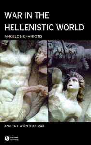 Title: War in the Hellenistic World: A Social and Cultural History / Edition 1, Author: Angelos Chaniotis