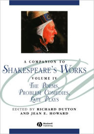 Title: A Companion to Shakespeare's Works, Volume IV: The Poems, Problem Comedies, Late Plays / Edition 1, Author: Richard Dutton