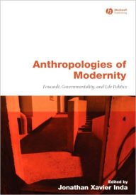 Title: Anthropologies of Modernity: Foucault, Governmentality, and Life Politics / Edition 1, Author: Jonathan Xavier Inda