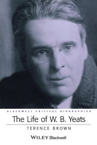 Title: The Life of W. B. Yeats: A Critical Biography / Edition 1, Author: Terence Brown