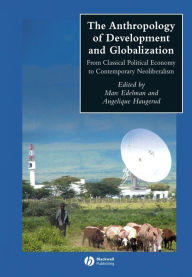 Title: The Anthropology of Development and Globalization: From Classical Political Economy to Contemporary Neoliberalism / Edition 1, Author: Marc Edelman