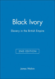 Title: Black Ivory: Slavery in the British Empire / Edition 2, Author: James Walvin
