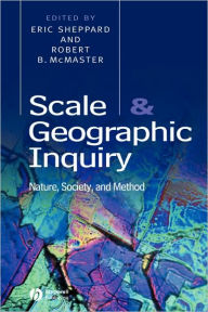 Title: Scale and Geographic Inquiry: Nature, Society, and Method / Edition 1, Author: Eric Sheppard
