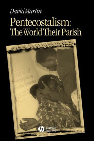 Title: Pentecostalism: The World Their Parish / Edition 1, Author: David Martin