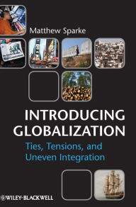 Title: Introducing Globalization: Ties, Tensions, and Uneven Integration / Edition 1, Author: Matthew Sparke