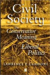 Title: Civil Society: The Conservative Meaning of Liberal Politics / Edition 1, Author: Lawrence E. Cahoone