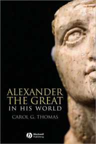 Title: Alexander the Great in His World / Edition 1, Author: Carol G. Thomas