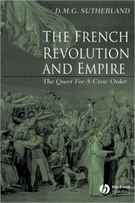 Title: The French Revolution and Empire: The Quest for a Civic Order / Edition 1, Author: Donald M. G. Sutherland