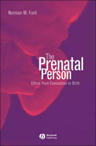 Title: The Prenatal Person: Ethics from Conception to Birth / Edition 1, Author: Norman M. Ford