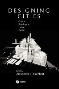 Title: Designing Cities: Critical Readings in Urban Design / Edition 1, Author: Alexander R. Cuthbert