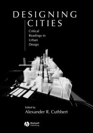 Title: Designing Cities: Critical Readings in Urban Design / Edition 1, Author: Alexander R. Cuthbert