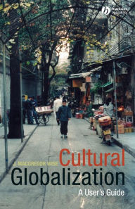 Title: Cultural Globalization: A User's Guide / Edition 1, Author: J. MacGregor Wise