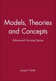 Title: Models, Theories and Concepts: Advanced Nursing Series / Edition 1, Author: James P. Smith