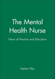 Title: The Mental Health Nurse: Views of Practice and Education / Edition 1, Author: Stephen Tilley