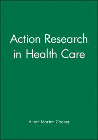 Title: Action Research in Health Care / Edition 1, Author: Alison Morton Cooper