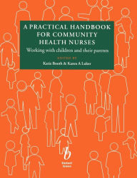 Title: A Practical Handbook for Community Health Nurses: Working with Children and Their Parents / Edition 1, Author: Katie Booth