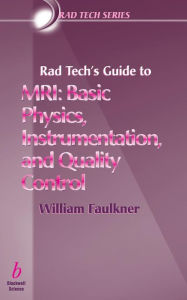 Title: Rad Tech's Guide to MRI: Basic Physics, Instrumentation, and Quality Control / Edition 1, Author: William H. Faulkner Jr.