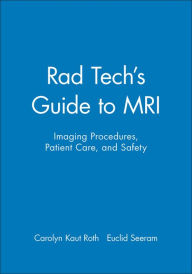 Title: Rad Tech's Guide to MRI: Imaging Procedures, Patient Care, and Safety / Edition 1, Author: Carolyn Kaut Roth