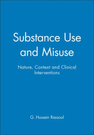 Title: Substance Use and Misuse: Nature, Context and Clinical Interventions / Edition 1, Author: G. Hussein Rassool