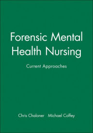 Title: Forensic Mental Health Nursing: Current Approaches / Edition 1, Author: Chris Chaloner