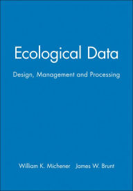 Title: Ecological Data: Design, Management and Processing / Edition 1, Author: William K. Michener