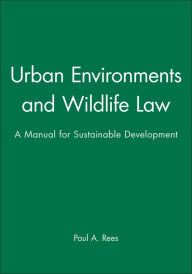 Title: Urban Environments and Wildlife Law: A Manual for Sustainable Development / Edition 1, Author: Paul A. Rees