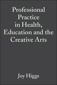 Title: Professional Practice in Health, Education and the Creative Arts / Edition 1, Author: Joy Higgs