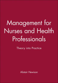 Title: Management for Nurses and Health Professionals: Theory into Practice / Edition 1, Author: Alistair Hewison