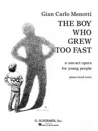 Title: The Boy Who Grew Too Fast: A One-Act Opera for Young People, Author: Gian Carlo Menotti