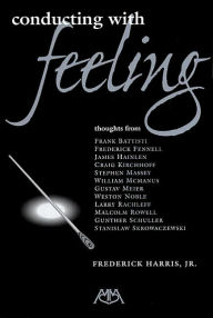 Title: Conducting with Feeling / Edition 1, Author: Jr.