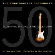 Title: The Stratocaster Chronicles: Celebrating 50 Years of the Fender Strat, Author: Tom Wheeler