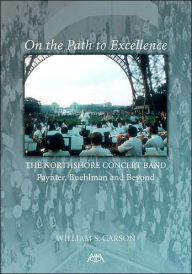 Title: On the Path to Excellence: The Northshore Concert Band, Author: William S. Carson