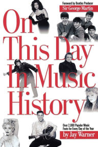 Title: On This Day in Music History: ON THIS DAY IN MUSIC HISTORY: OVER 2,000 POPULAR MUSIC FACTS COVERING, Author: Jay Warner