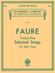 Title: 25 Selected Songs: Schirmer Library of Classics Volume 1713 High Voice, Author: Gabriel Faure