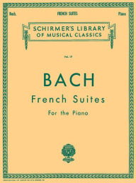Title: French Suites: Schirmer Library of Classics Volume 19 Piano Solo, Author: Johann Sebastian Bach