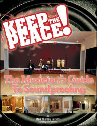 Title: Keep the Peace!: The Musician's Guide to Soundproofing, Author: Mark Parsons
