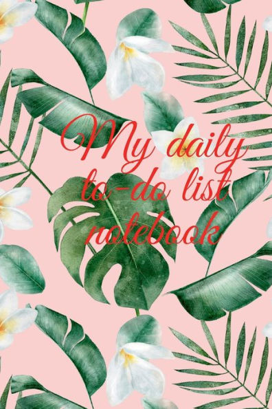 My daily to-do list notebook: Stunning to-do list notebook for the busy ones that always need a reminder to stay on top of everything