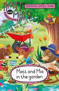 Title: Matt and Mia's Adventures: Matt and Mia in the Garden: Matt and Mia in the Garden, Author: Antoinette Bradley Brown