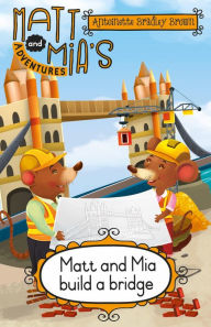 Title: Matt and Mia's Adventures: Matt and Mia Build a Bridge: Matt and Mia Build a Bridge, Author: Antoinette Bradley Brown