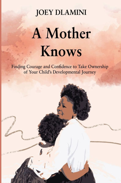 A Mother Knows: Finding Courage and Confidence to Take Ownership of Your Child's Developmental Journey
