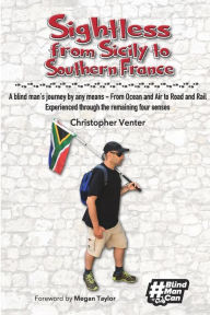 Title: Sightless From Sicily to Southern France: A blind man's journey by any means - from Ocean and Air to Road and Rail, experienced through the remaining four senses, Author: Christopher Venter