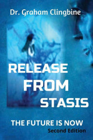 Title: Release From Stasis: The Future Is Now, Author: Dr. Graham Clingbine