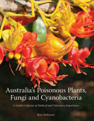 Title: Australia's Poisonous Plants, Fungi and Cyanobacteria: A Guide to Species of Medical and Veterinary Importance, Author: Ross McKenzie