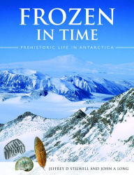 Title: Frozen in Time: Prehistoric Life in Antarctica, Author: Jeffrey D. Stilwell