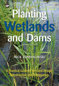 Title: Planting Wetlands and Dams: A Practical Guide to Wetland Design, Construction and Propagation / Edition 2, Author: Nick Romanowski